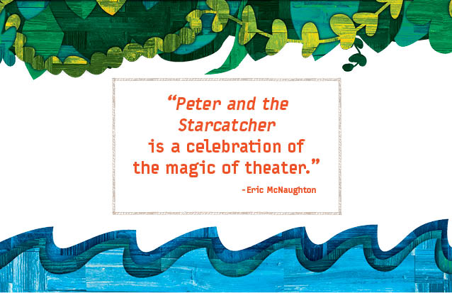"PETER AND THE STARCATCHER is a celebration of the magic of theater." -Eric McNaughton